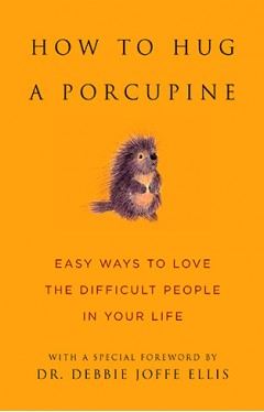 How to Hug a Porcupine - Easy Ways to Love the Difficult People in Your Life